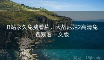 B站永久免费看片，大战尼姑2高清免费观看中文版