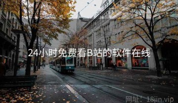 24小时免费看B站的软件在线