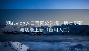 糖心vlog入口官网公告墙 · 版本更新与功能上新（备用入口）