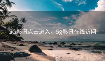 5G影讯点击进入，5g影讯在线访问