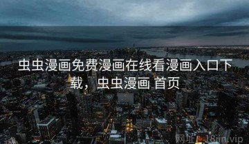 虫虫漫画免费漫画在线看漫画入口下载，虫虫漫画 首页