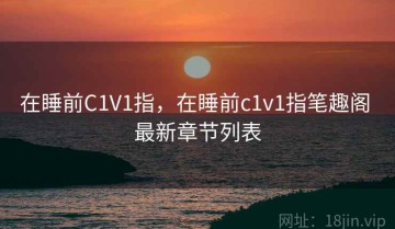在睡前C1V1指，在睡前c1v1指笔趣阁 最新章节列表