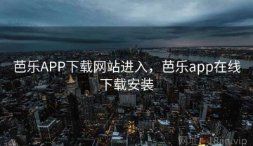 芭乐APP下载网站进入，芭乐app在线下载安装