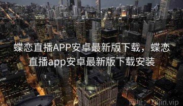 蝶恋直播APP安卓最新版下载，蝶恋直播app安卓最新版下载安装