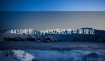 4410电影，yy480万达青苹果理论
