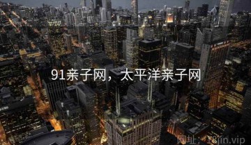 91亲子网，太平洋亲子网