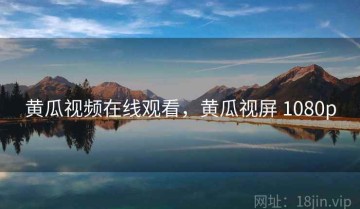 黄瓜视频在线观看，黄瓜视屏 1080p