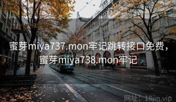 蜜芽miya737.mon牢记跳转接口免费，蜜芽miya738.mon牢记