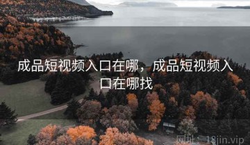 成品短视频入口在哪，成品短视频入口在哪找
