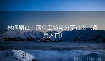 林间剧社｜清单工坊与分享社区（备用入口）