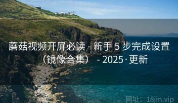 蘑菇视频开屏必读 - 新手 5 步完成设置（镜像合集） - 2025·更新