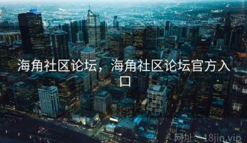 海角社区论坛，海角社区论坛官方入口