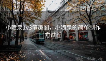 小喷泉1v3笔趣阁，小喷泉的简单制作方过程