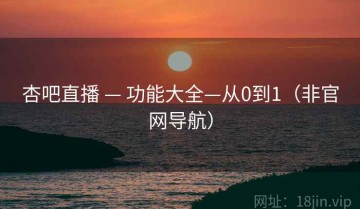 杏吧直播 — 功能大全—从0到1（非官网导航）