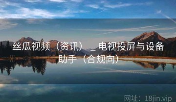 丝瓜视频（资讯） _ 电视投屏与设备助手（合规向）