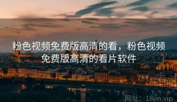 粉色视频免费版高清的看，粉色视频免费版高清的看片软件