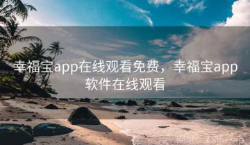 幸福宝app在线观看免费，幸福宝app软件在线观看