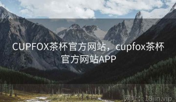 CUPFOX茶杯官方网站，cupfox茶杯官方网站APP