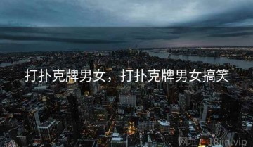 打扑克牌男女，打扑克牌男女搞笑