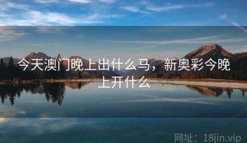 今天澳门晚上出什么马，新奥彩今晚上开什么