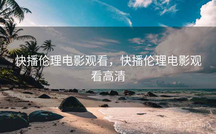 快播伦理电影观看，快播伦理电影观看高清