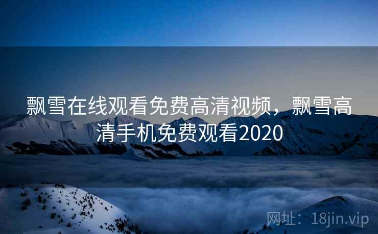 飘雪在线观看免费高清视频，飘雪高清手机免费观看2020