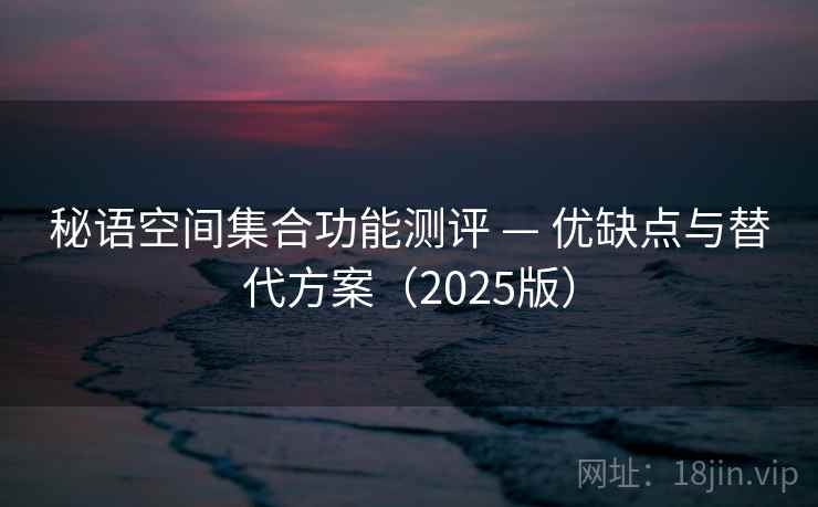 秘语空间集合功能测评 — 优缺点与替代方案（2025版）