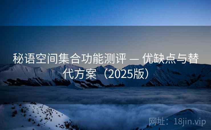 秘语空间集合功能测评 — 优缺点与替代方案（2025版）