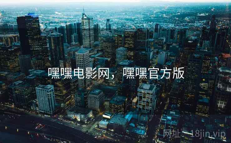 嘿嘿电影网，嘿嘿官方版
