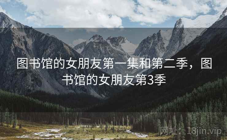 图书馆的女朋友第一集和第二季，图书馆的女朋友第3季