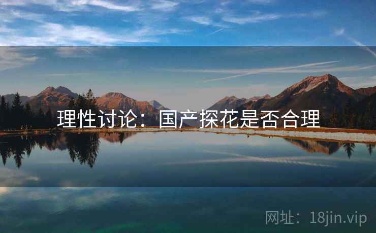 理性讨论：国产探花是否合理