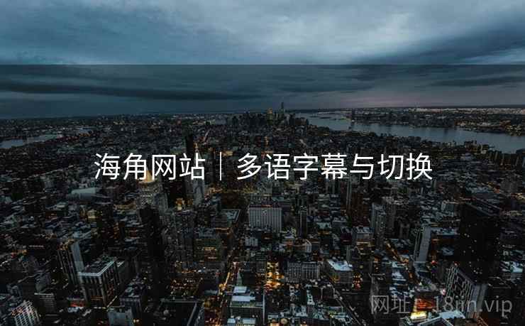 海角网站｜多语字幕与切换