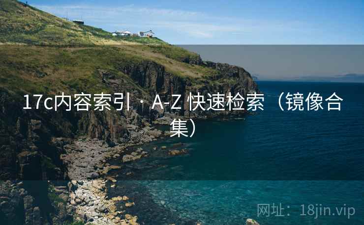 17c内容索引 · A-Z 快速检索（镜像合集）