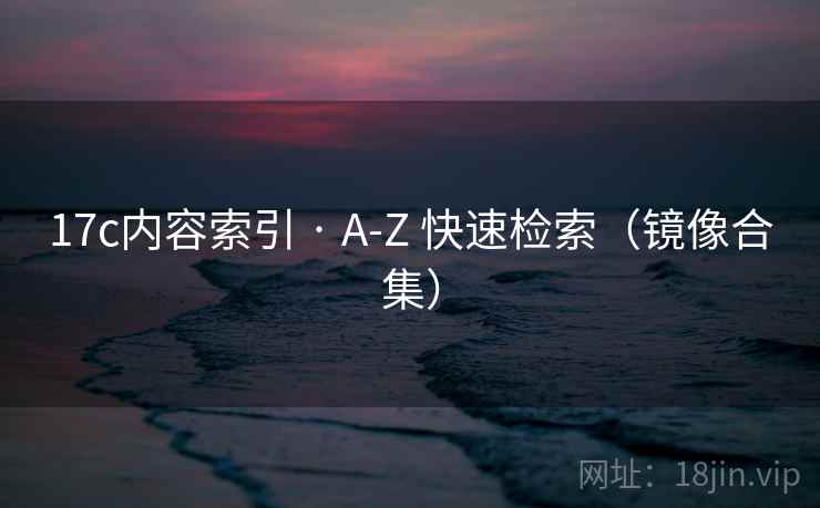 17c内容索引 · A-Z 快速检索（镜像合集）