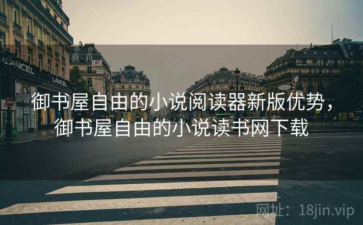 御书屋自由的小说阅读器新版优势，御书屋自由的小说读书网下载