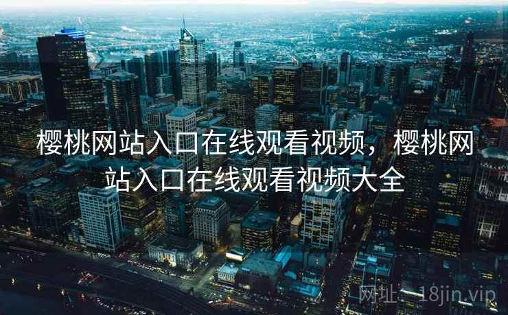 樱桃网站入口在线观看视频，樱桃网站入口在线观看视频大全