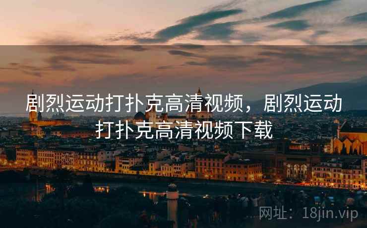 剧烈运动打扑克高清视频，剧烈运动打扑克高清视频下载