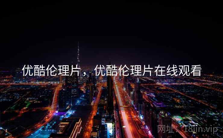 优酷伦理片，优酷伦理片在线观看