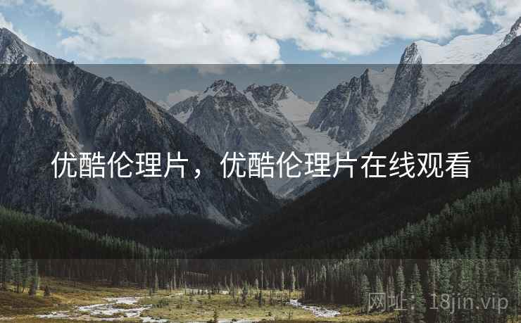优酷伦理片，优酷伦理片在线观看