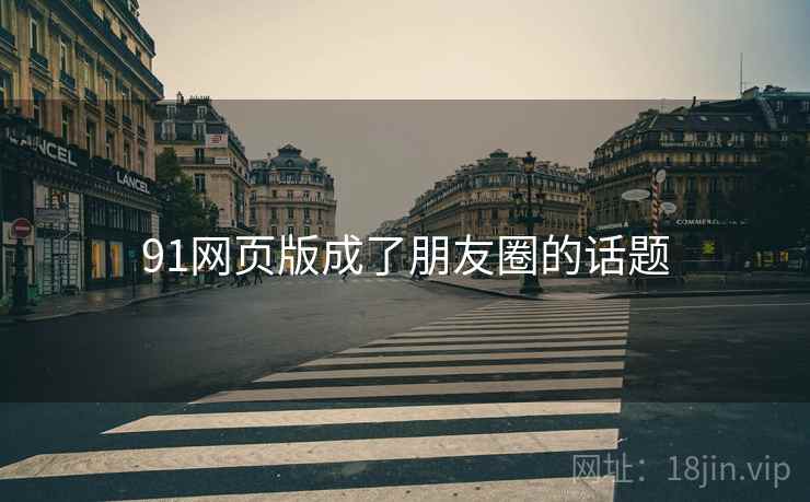 91网页版成了朋友圈的话题