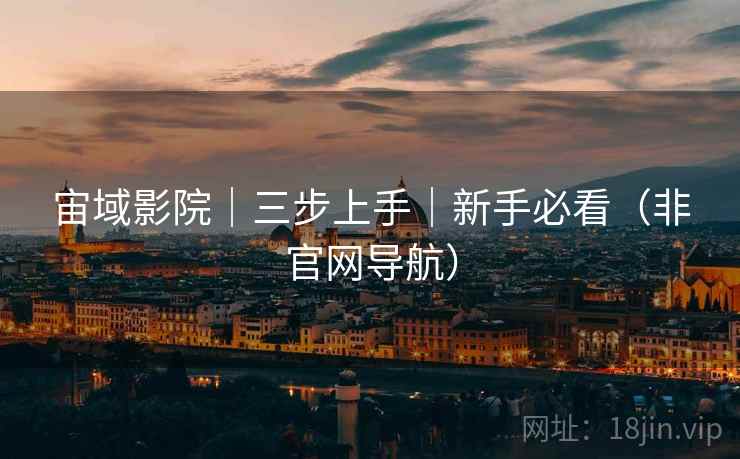 宙域影院｜三步上手｜新手必看（非官网导航）