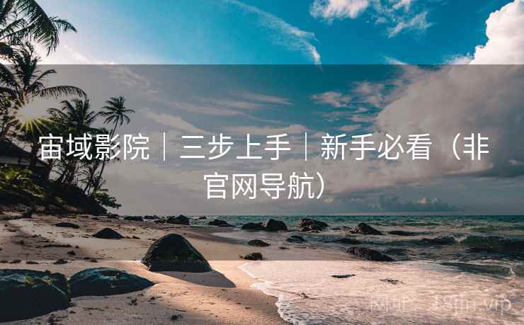 宙域影院｜三步上手｜新手必看（非官网导航）