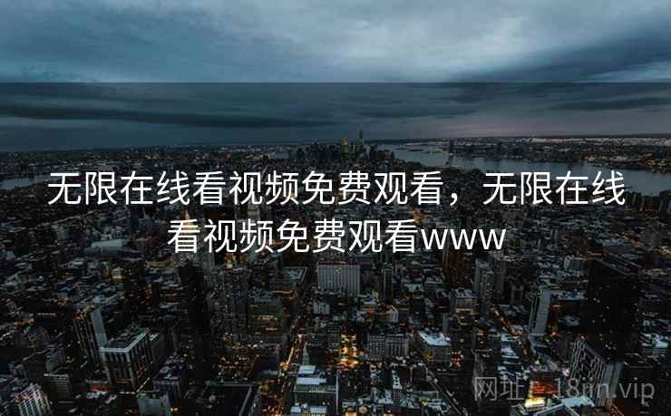 无限在线看视频免费观看，无限在线看视频免费观看www