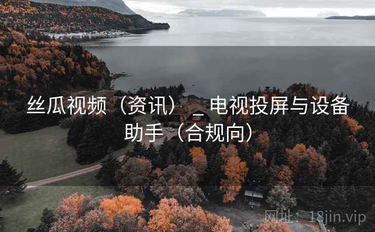 丝瓜视频（资讯） _ 电视投屏与设备助手（合规向）