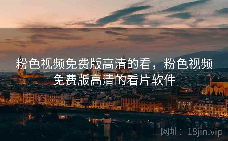 粉色视频免费版高清的看，粉色视频免费版高清的看片软件