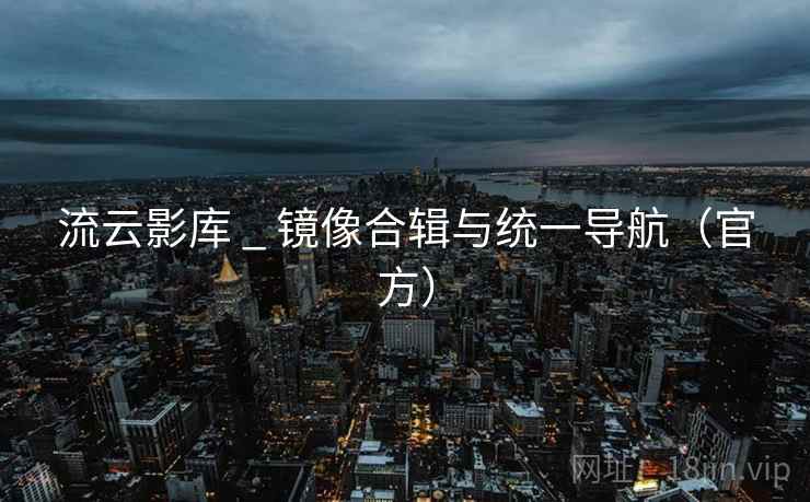 流云影库 _ 镜像合辑与统一导航（官方）