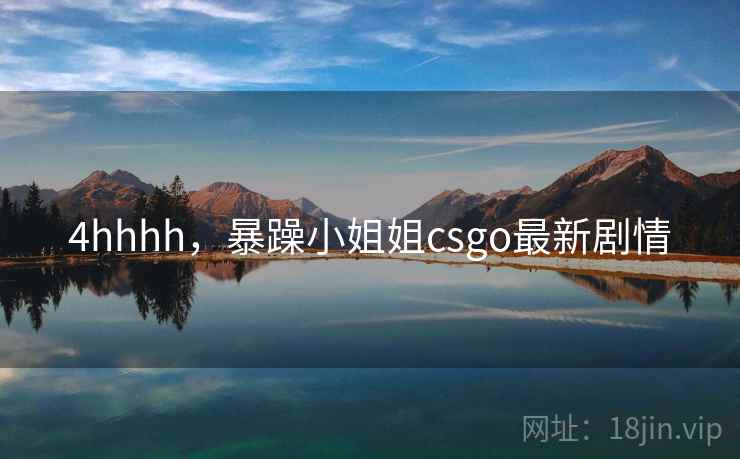 4hhhh，暴躁小姐姐csgo最新剧情