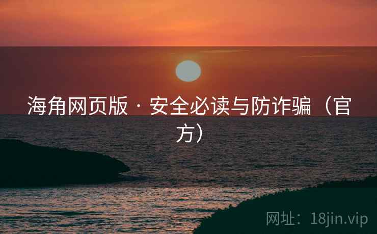 海角网页版 · 安全必读与防诈骗（官方）