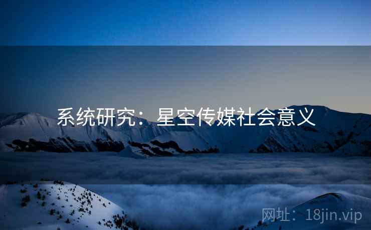 系统研究：星空传媒社会意义