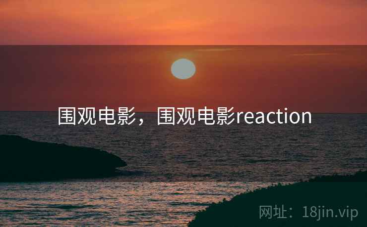 围观电影，围观电影reaction